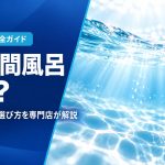 24時間風呂とは？仕組み・違い・選び方を専門店が解説